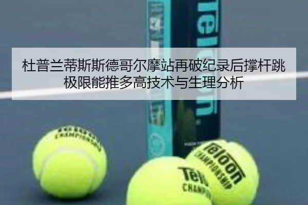杜普兰蒂斯斯德哥尔摩站再破纪录后撑杆跳极限能推多高技术与生理分析