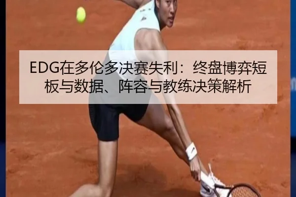 EDG在多伦多决赛失利：终盘博弈短板与数据、阵容与教练决策解析